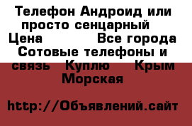 Телефон Андроид или просто сенцарный  › Цена ­ 1 000 - Все города Сотовые телефоны и связь » Куплю   . Крым,Морская